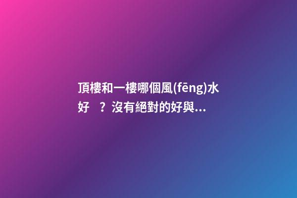 頂樓和一樓哪個風(fēng)水好？沒有絕對的好與壞